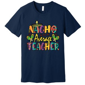 Nacho Average Teacher Cinco De Mayo Mexican Fiesta Funny Premium T-Shirt