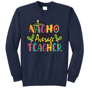 Nacho Average Teacher Cinco De Mayo Mexican Fiesta Funny Tall Sweatshirt