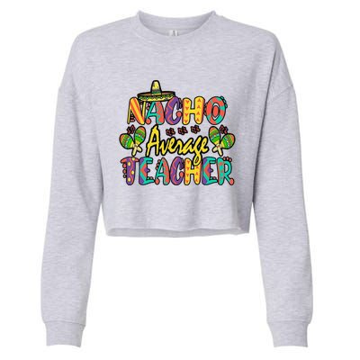 Nacho Average Teacher Cinco De Mayo Mexican Fiesta Funny Cropped Pullover Crew