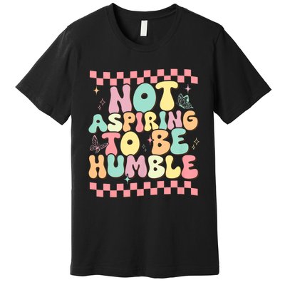 Not Aspiring To Be Humble Groovy Premium T-Shirt