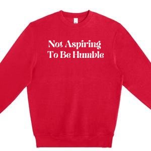 Not Aspiring To Be Humble Clothing Premium Crewneck Sweatshirt