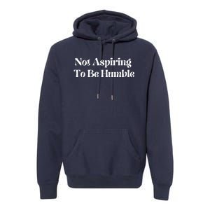 Not Aspiring To Be Humble Clothing Premium Hoodie