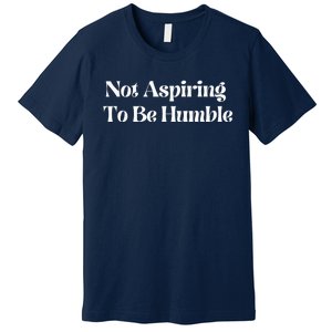 Not Aspiring To Be Humble Clothing Premium T-Shirt