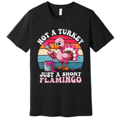 Not A Turkey Just A Short Flamingo Funny Thanksgiving Saying Premium T-Shirt