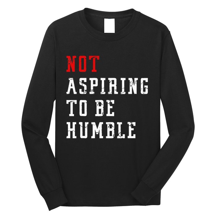 Not Aspiring To Be Humble Long Sleeve Shirt