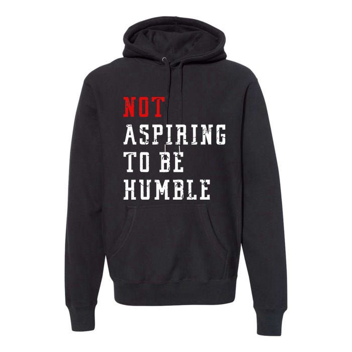 Not Aspiring To Be Humble Premium Hoodie