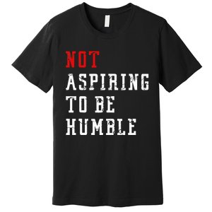 Not Aspiring To Be Humble Premium T-Shirt