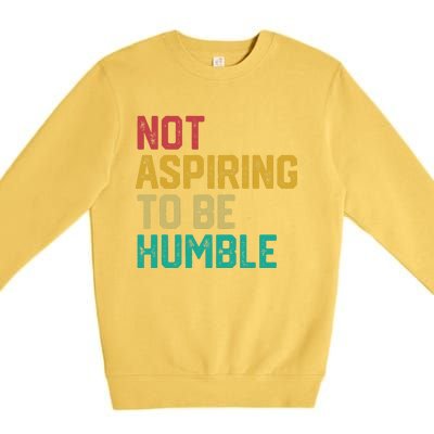 Not Aspiring To Be Humble Gift Premium Crewneck Sweatshirt