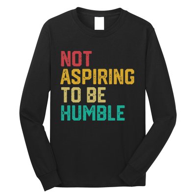 Not Aspiring To Be Humble Gift Long Sleeve Shirt