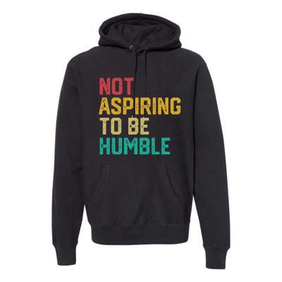 Not Aspiring To Be Humble Gift Premium Hoodie