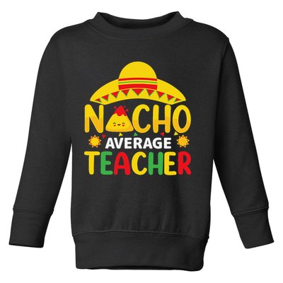 Nacho Average Teacher Mexican Teacher Cinco De Mayo Fiesta Toddler Sweatshirt