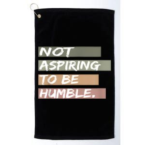 Not Aspiring To Be Humble Kamala Harris Message Platinum Collection Golf Towel