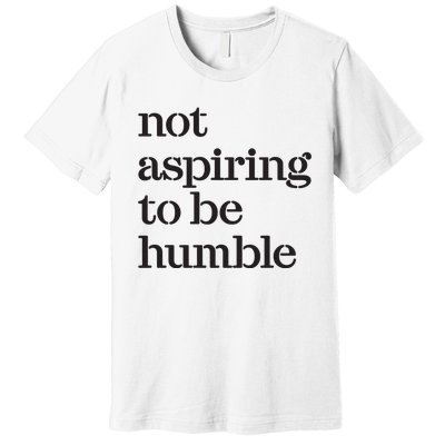 Not Aspiring To Be Humble Kamala Harris 2024 Feminist Girl Power Premium T-Shirt