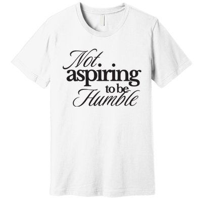 Not Aspiring To Be Humble Kamala Harris 2024 Feminist Girl Power Premium T-Shirt