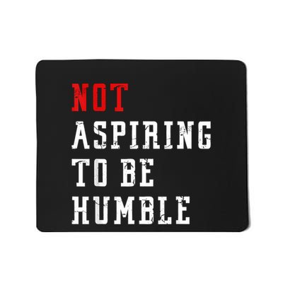 Not Aspiring To Be Humble Mousepad