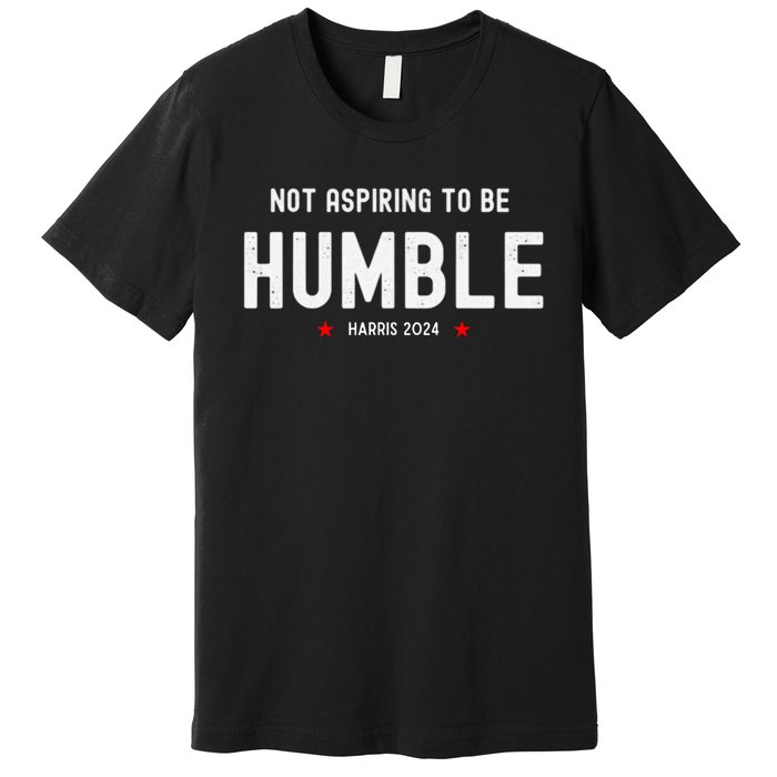 Not Aspiring To Be Humble Kamala Harris Feminist Message Premium T-Shirt