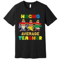 Nacho Average Teacher, Cinco De Mayo Mexican Fiesta Funny T Premium T-Shirt