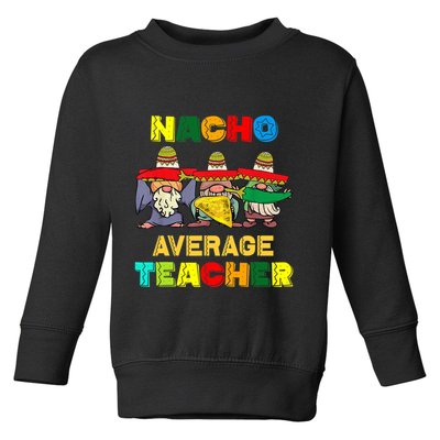Nacho Average Teacher, Cinco De Mayo Mexican Fiesta Funny T Toddler Sweatshirt
