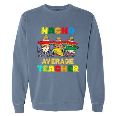 Nacho Average Teacher, Cinco De Mayo Mexican Fiesta Funny T Garment-Dyed Sweatshirt