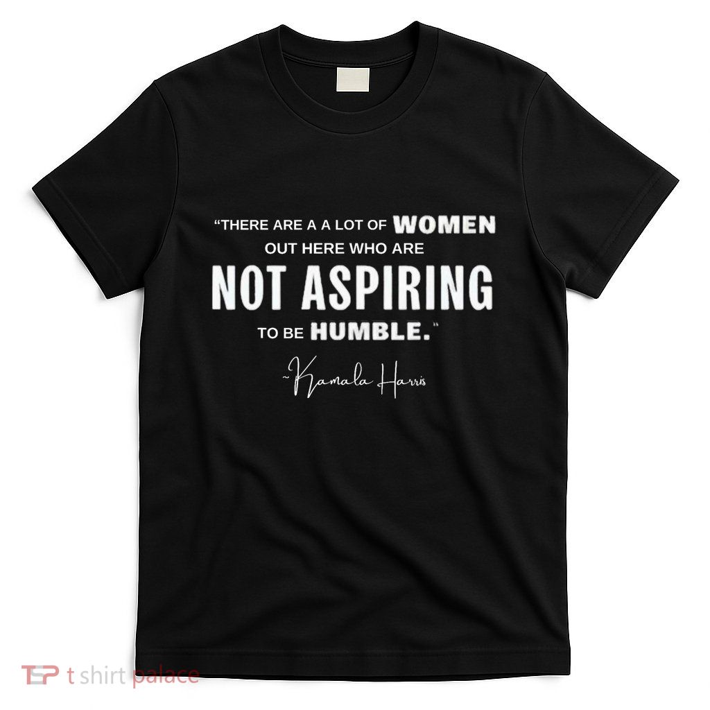 Not Aspiring To Be Humble Kamala Harris Feminist Message T-Shirt