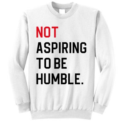 Not Aspiring To Be Humble Sweatshirt