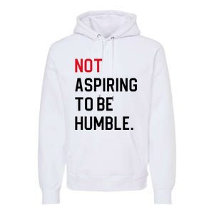 Not Aspiring To Be Humble Premium Hoodie