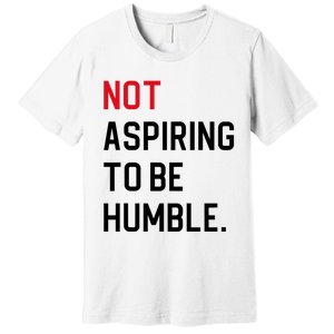 Not Aspiring To Be Humble Premium T-Shirt