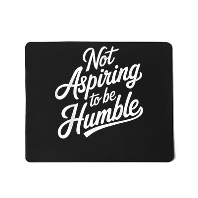 Not Aspiring To Be Humble Mousepad