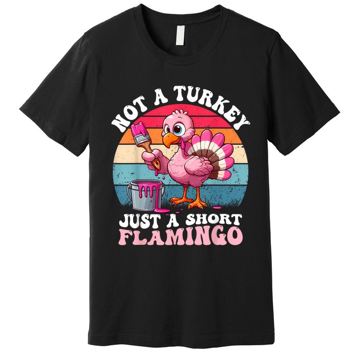 Not A Turkey Just A Short Flamingo Funny Thanksgiving Saying Premium T-Shirt