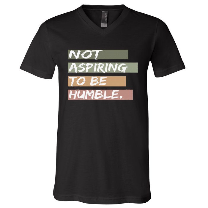 Not Aspiring To Be Humble Kamala Harris Message V-Neck T-Shirt