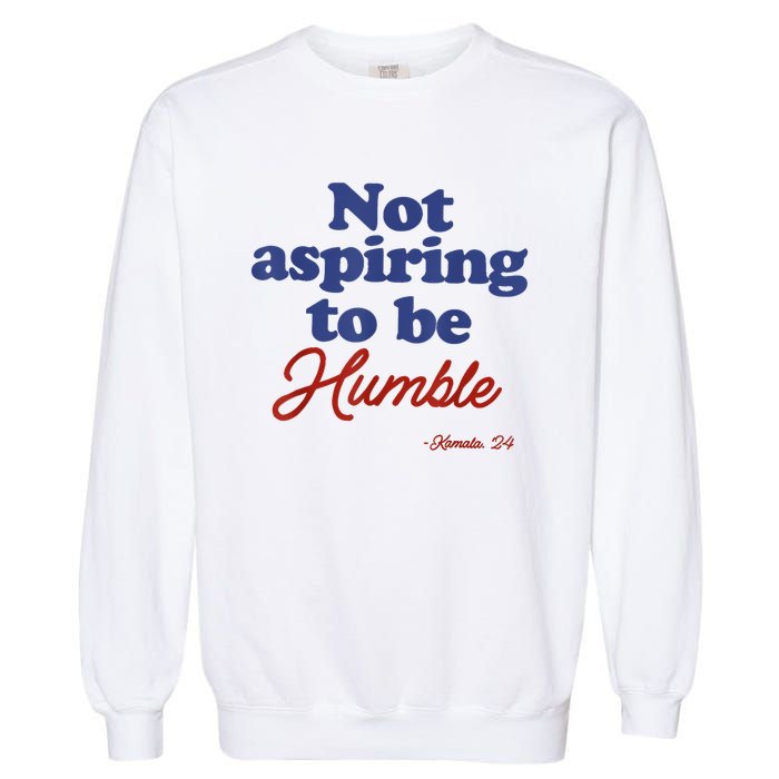 Not Aspiring To Be Humble Kamala Harris 2024 For President Garment-Dyed Sweatshirt