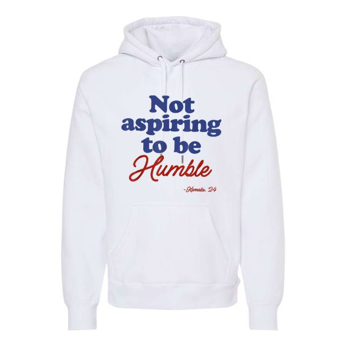 Not Aspiring To Be Humble Kamala Harris 2024 For President Premium Hoodie