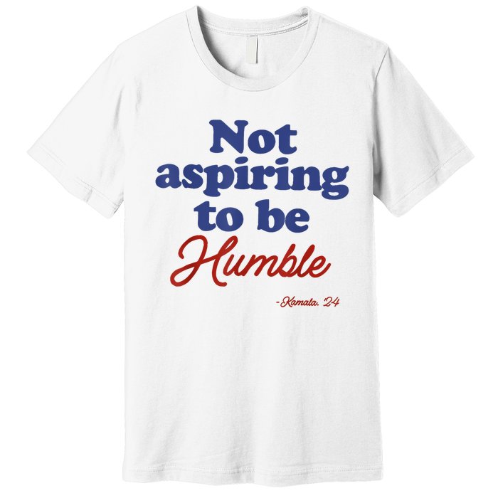 Not Aspiring To Be Humble Kamala Harris 2024 For President Premium T-Shirt