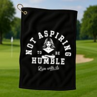 Not Aspiring To Be Humble Golf Towel