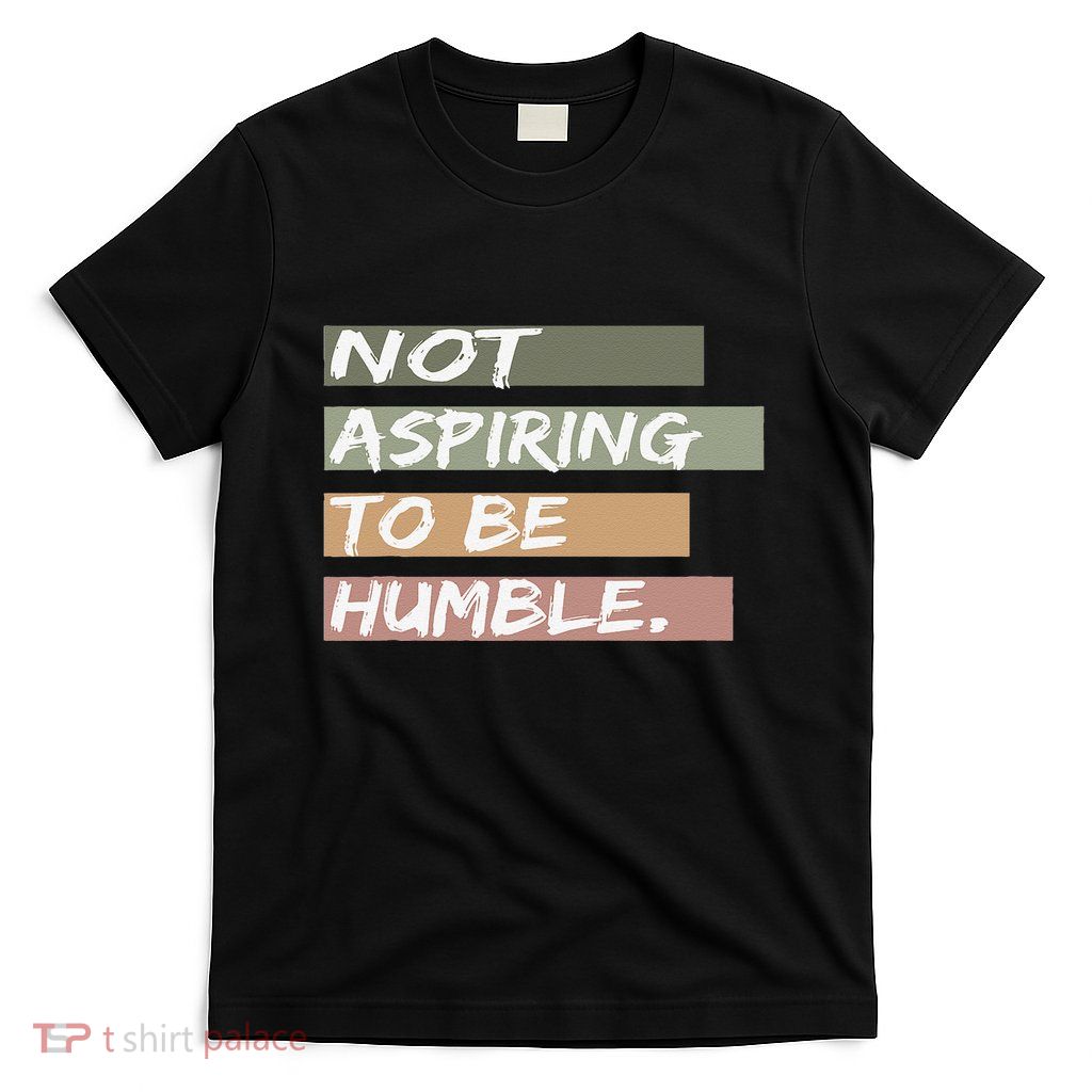Not Aspiring To Be Humble Kamala Harris Message T-Shirt