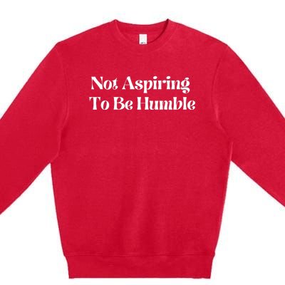 Not Aspiring To Be Humble Clothing Premium Crewneck Sweatshirt