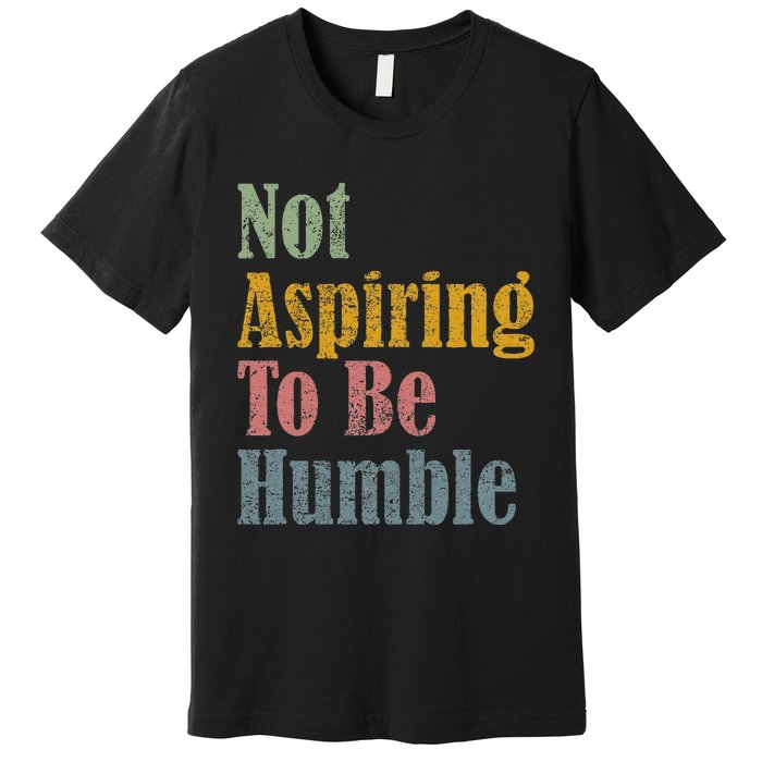 Not Aspiring To Be Humble Premium T-Shirt