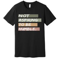 Not Aspiring To Be Humble Kamala Harris Message Premium T-Shirt