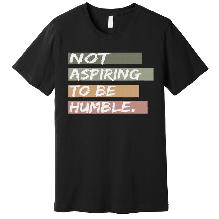 Not Aspiring To Be Humble Kamala Harris Message Premium T-Shirt