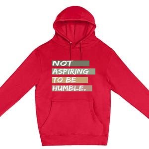 Not Aspiring To Be Humble Kamala Harris Message Premium Pullover Hoodie