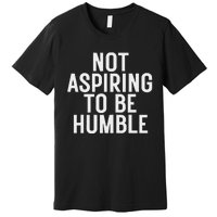 Not Aspiring To Be Humble Premium T-Shirt