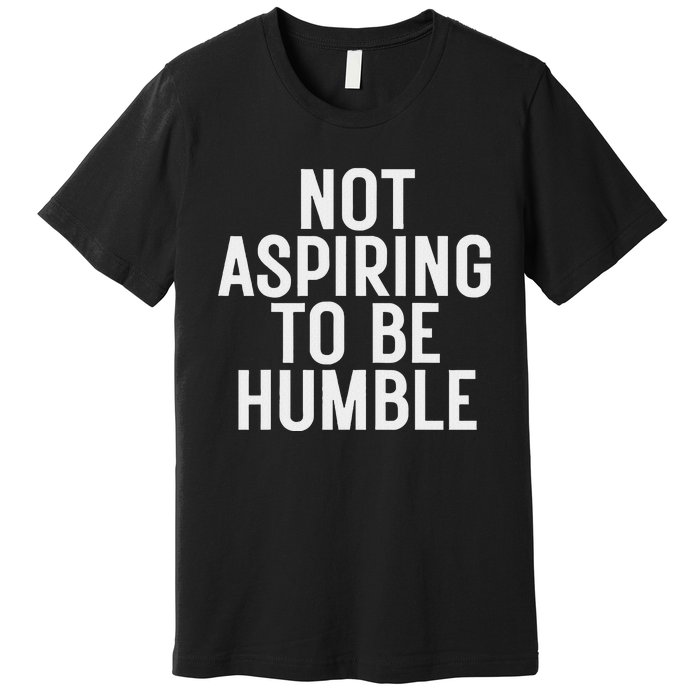 Not Aspiring To Be Humble Premium T-Shirt