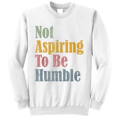 Not Aspiring To Be Humble Sweatshirt