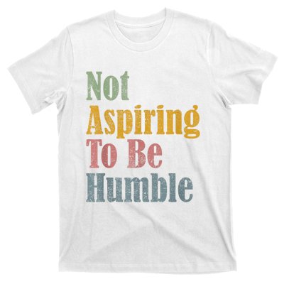 Not Aspiring To Be Humble T-Shirt