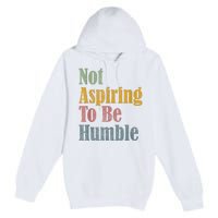 Not Aspiring To Be Humble Premium Pullover Hoodie