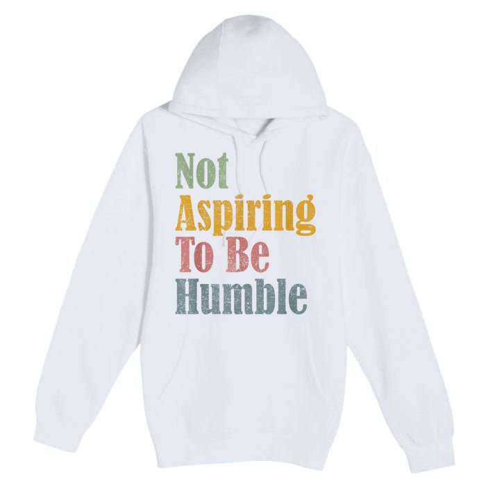 Not Aspiring To Be Humble Premium Pullover Hoodie