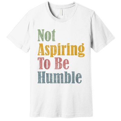 Not Aspiring To Be Humble Premium T-Shirt