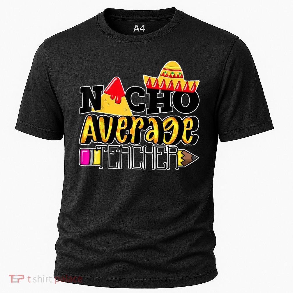Nacho Average Teacher Performance Shirt