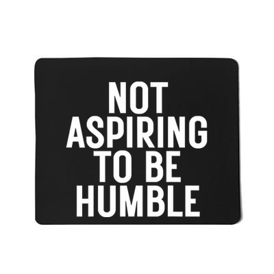 Not Aspiring To Be Humble Mousepad