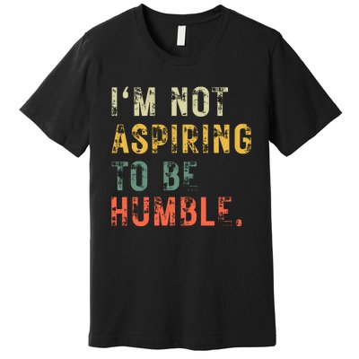 Not Aspiring To Be Humble Vintage Premium T-Shirt